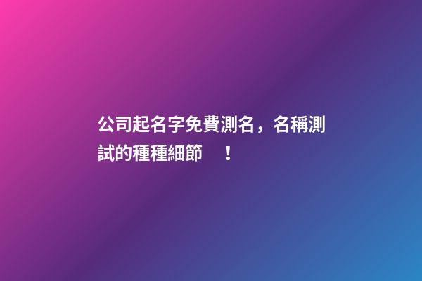 公司起名字免費測名，名稱測試的種種細節！